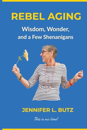 Rebel Aging: Wisdom, Wonder, and a Few Shenanigans